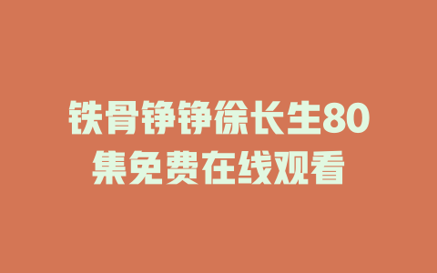 铁骨铮铮徐长生80集免费在线观看