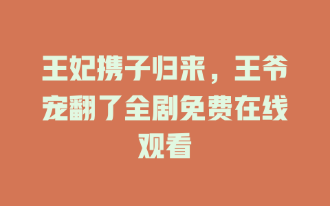 王妃携子归来，王爷宠翻了全剧免费在线观看