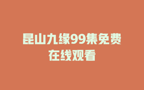 昆山九缘99集免费在线观看