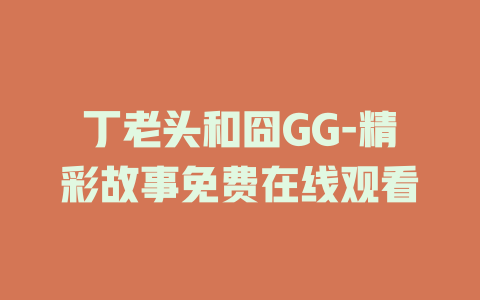 丁老头和囧GG-精彩故事免费在线观看