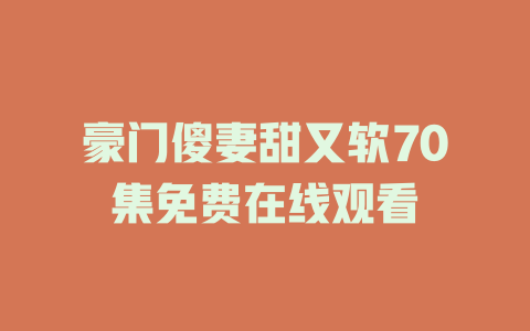 豪门傻妻甜又软70集免费在线观看