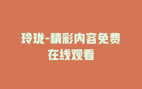 玲珑-精彩内容免费在线观看