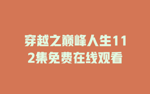 穿越之巅峰人生112集免费在线观看