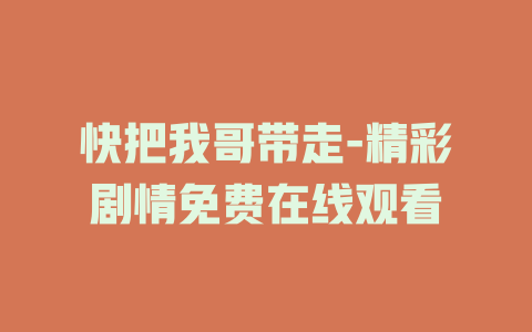 快把我哥带走-精彩剧情免费在线观看