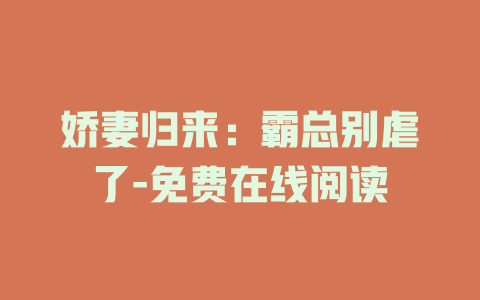 娇妻归来：霸总别虐了-免费在线阅读