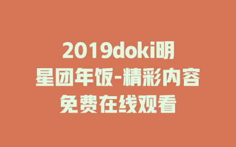 2019doki明星团年饭-精彩内容免费在线观看