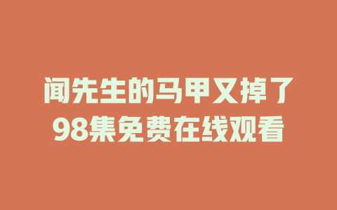 闻先生的马甲又掉了98集免费在线观看