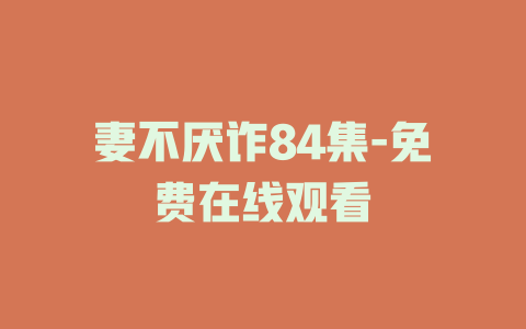 妻不厌诈84集-免费在线观看