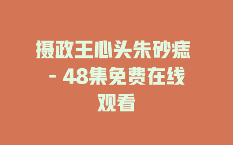 摄政王心头朱砂痣 - 48集免费在线观看