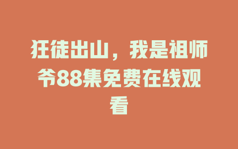 狂徒出山，我是祖师爷88集免费在线观看