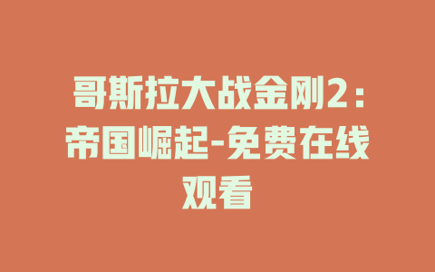 哥斯拉大战金刚2：帝国崛起-免费在线观看
