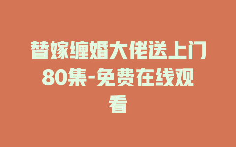 替嫁缠婚大佬送上门80集-免费在线观看