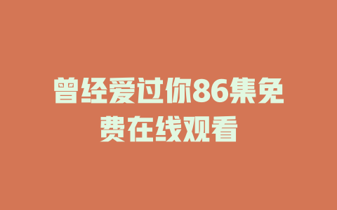 曾经爱过你86集免费在线观看