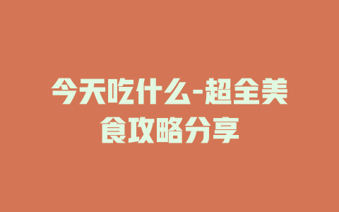 今天吃什么-超全美食攻略分享