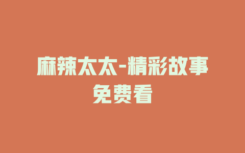 麻辣太太-精彩故事免费看