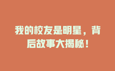 我的校友是明星，背后故事大揭秘！