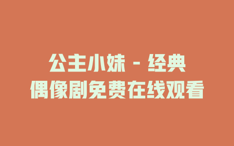 公主小妹 - 经典偶像剧免费在线观看