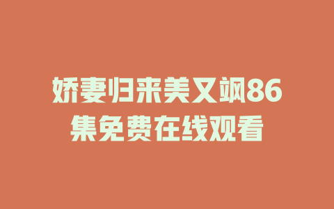 娇妻归来美又飒86集免费在线观看
