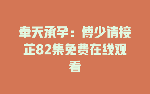 奉天承孕：傅少请接芷82集免费在线观看