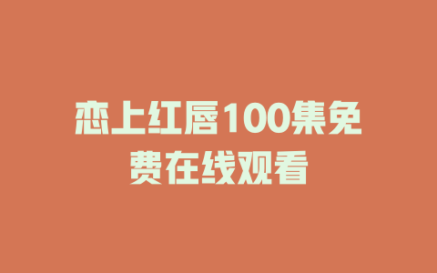 恋上红唇100集免费在线观看