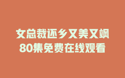 女总裁还乡又美又飒80集免费在线观看