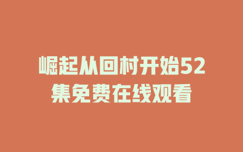 崛起从回村开始52集免费在线观看