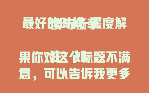 最好的时代-深度解读与畅享

注：如果你对这个标题不满意，可以告诉我更多的要求，比如是否需要突出某个领域、加上特定元素等，以便我生成更符合你需求的标题。