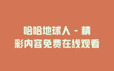 哈哈地球人 - 精彩内容免费在线观看