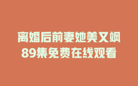 离婚后前妻她美又飒89集免费在线观看
