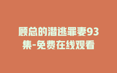 顾总的潜逃罪妻93集-免费在线观看