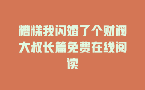糟糕我闪婚了个财阀大叔长篇免费在线阅读