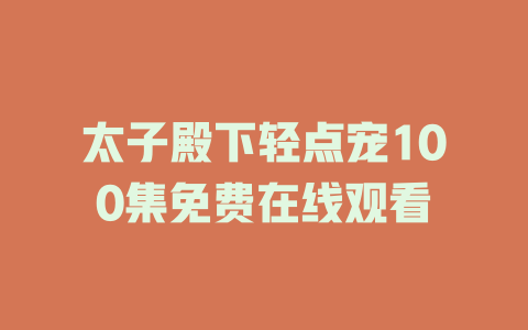 太子殿下轻点宠100集免费在线观看