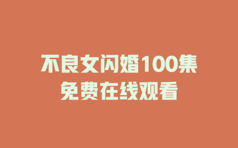 不良女闪婚100集免费在线观看