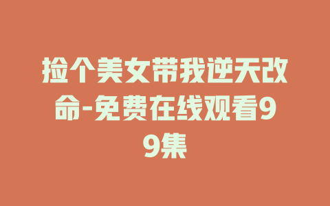 捡个美女带我逆天改命-免费在线观看99集