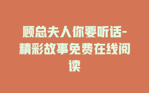 顾总夫人你要听话-精彩故事免费在线阅读