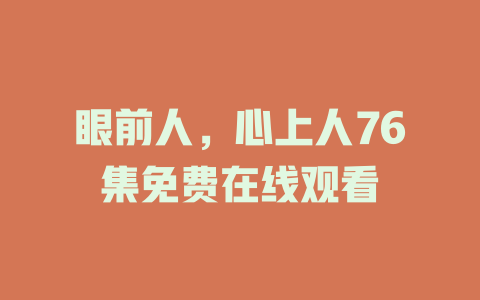 眼前人，心上人76集免费在线观看