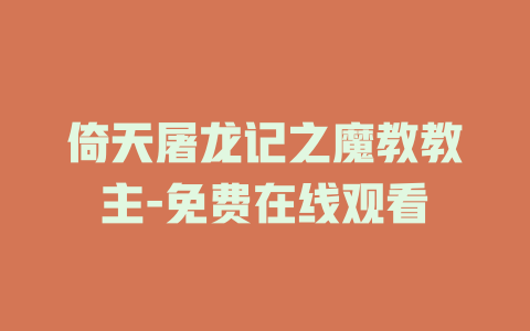 倚天屠龙记之魔教教主-免费在线观看