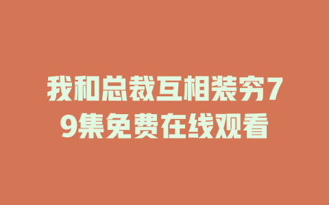 我和总裁互相装穷79集免费在线观看