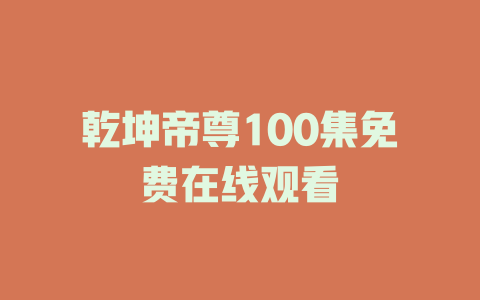 乾坤帝尊100集免费在线观看