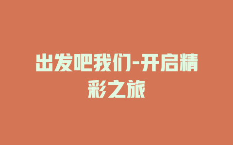 出发吧我们-开启精彩之旅