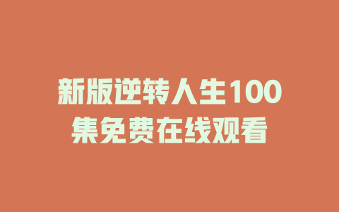 新版逆转人生100集免费在线观看