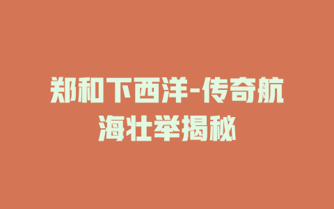 郑和下西洋-传奇航海壮举揭秘