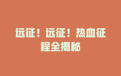 远征！远征！热血征程全揭秘