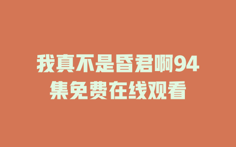我真不是昏君啊94集免费在线观看