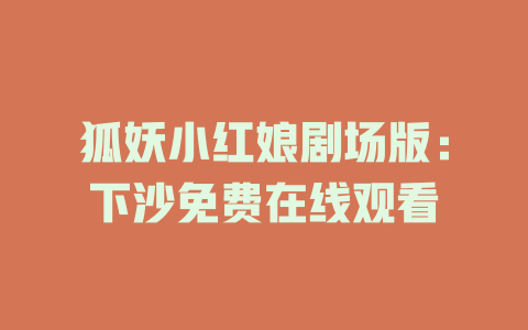 狐妖小红娘剧场版：下沙免费在线观看