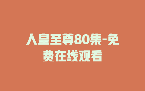 人皇至尊80集-免费在线观看