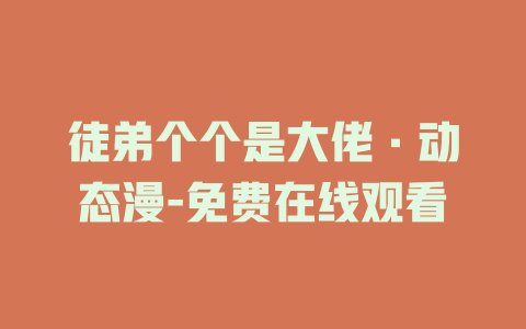徒弟个个是大佬·动态漫-免费在线观看