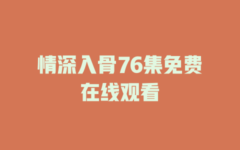 情深入骨76集免费在线观看