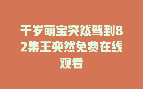 千岁萌宝突然驾到82集王奕然免费在线观看