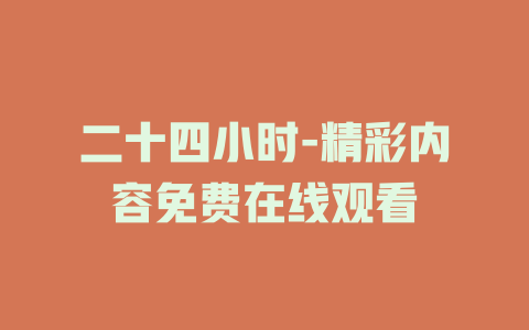 二十四小时-精彩内容免费在线观看